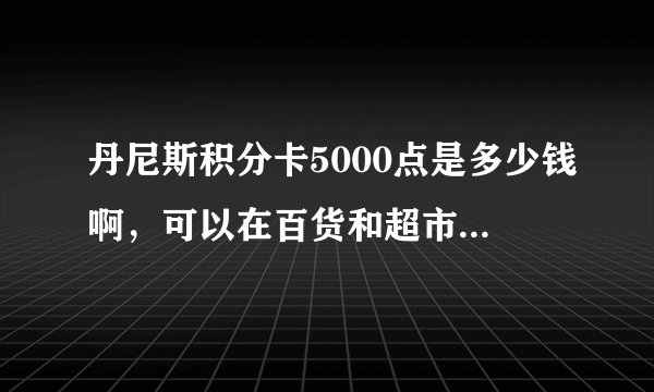 丹尼斯积分卡5000点是多少钱啊，可以在百货和超市通用吧？