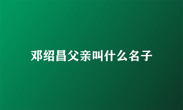 邓绍昌父亲叫什么名子