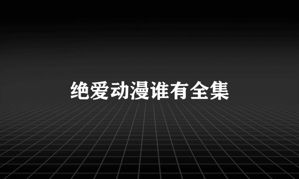 绝爱动漫谁有全集