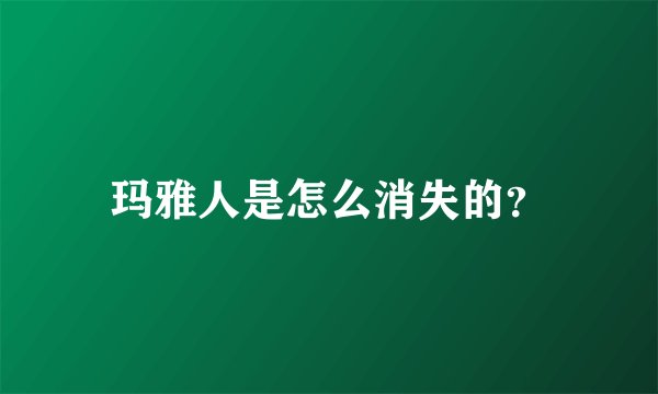 玛雅人是怎么消失的？