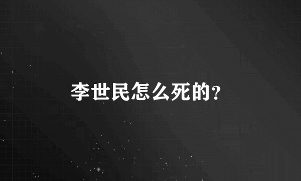 李世民怎么死的？