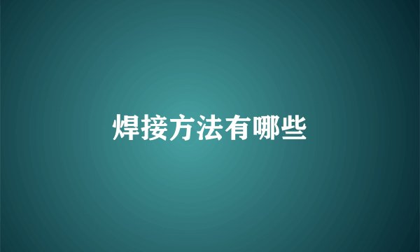 焊接方法有哪些