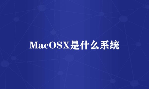 MacOSX是什么系统