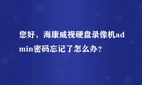 您好，海康威视硬盘录像机admin密码忘记了怎么办？