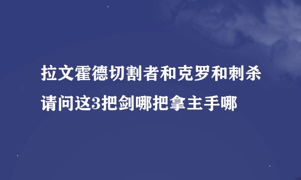 拉文霍德切割者和克罗和刺杀请问这3把剑哪把拿主手哪