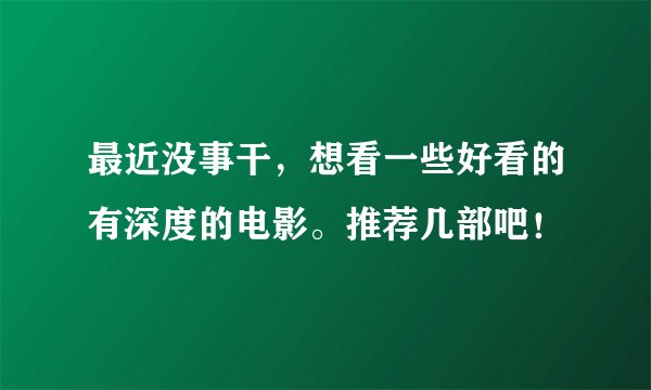 最近没事干，想看一些好看的有深度的电影。推荐几部吧！