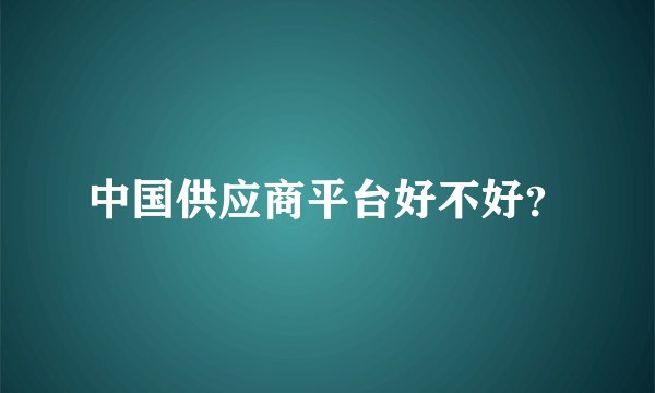 中国供应商平台好不好？