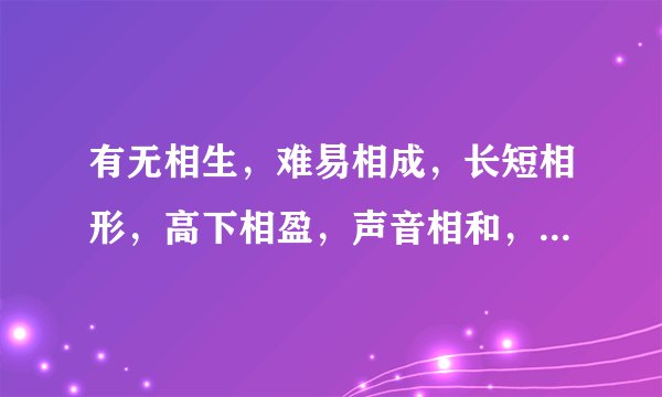 有无相生，难易相成，长短相形，高下相盈，声音相和，前后相随。打一字