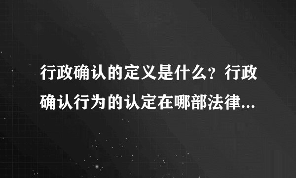 行政确认的定义是什么？行政确认行为的认定在哪部法律法规的哪一条款