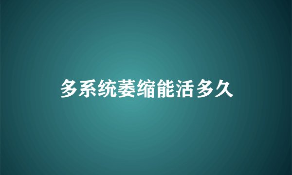 多系统萎缩能活多久