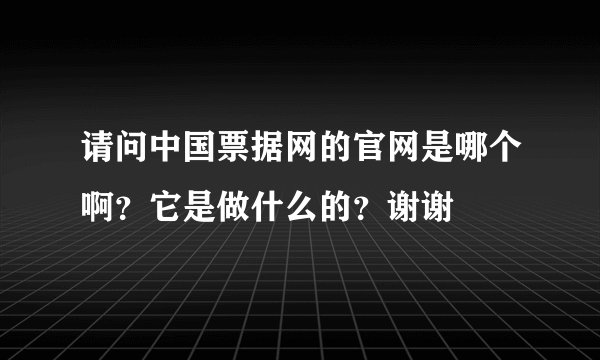 请问中国票据网的官网是哪个啊？它是做什么的？谢谢