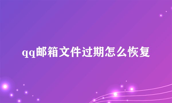 qq邮箱文件过期怎么恢复