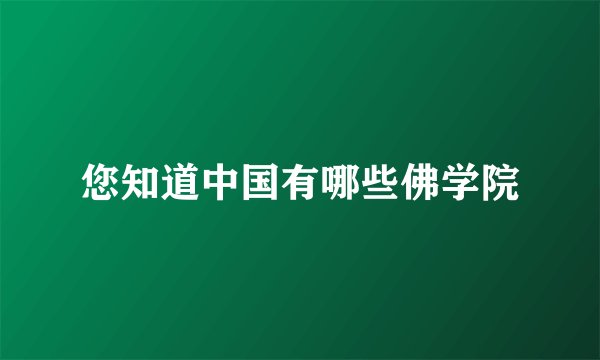 您知道中国有哪些佛学院