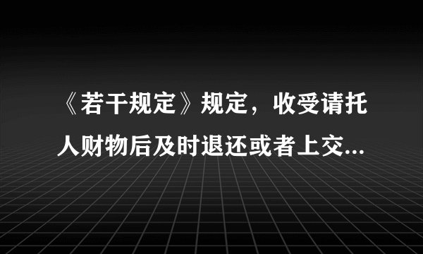 《若干规定》规定，收受请托人财物后及时退还或者上交的属于违纪吗