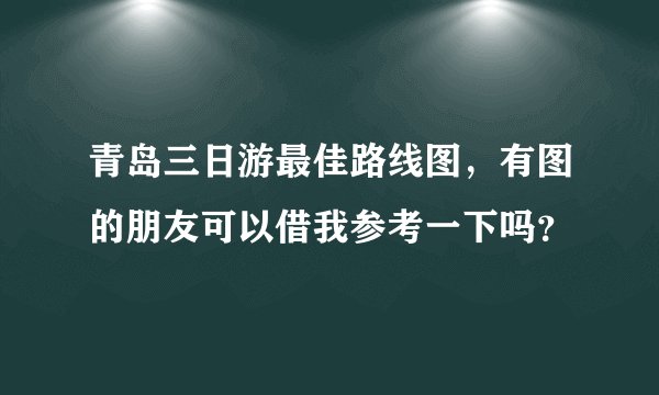 青岛三日游最佳路线图，有图的朋友可以借我参考一下吗？