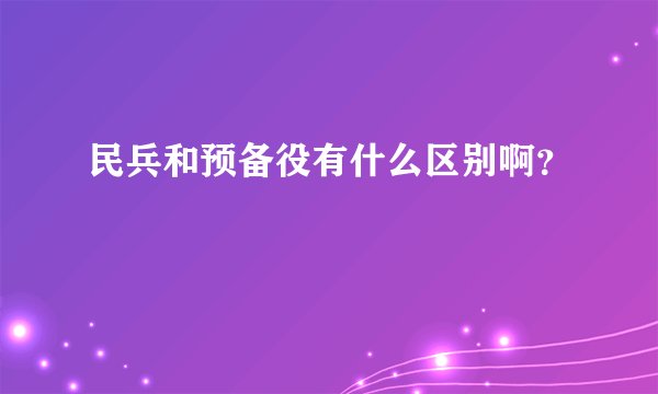 民兵和预备役有什么区别啊？