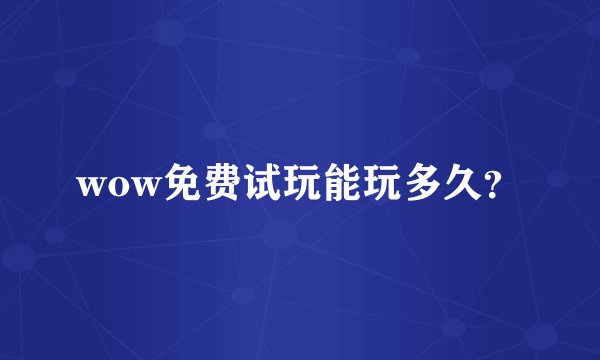 wow免费试玩能玩多久？