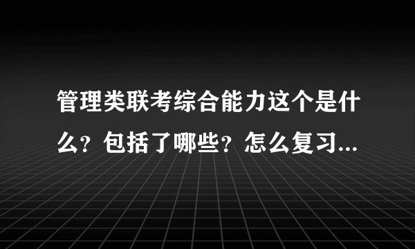管理类联考综合能力这个是什么？包括了哪些？怎么复习啊？难吗？