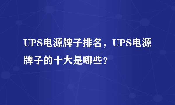 UPS电源牌子排名，UPS电源牌子的十大是哪些？