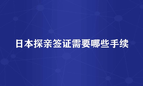 日本探亲签证需要哪些手续
