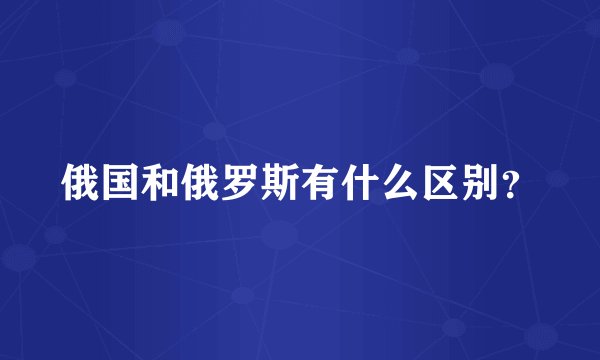 俄国和俄罗斯有什么区别？