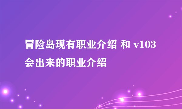 冒险岛现有职业介绍 和 v103会出来的职业介绍