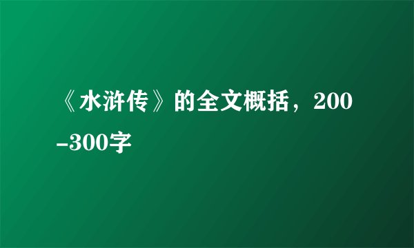 《水浒传》的全文概括,200-300字
