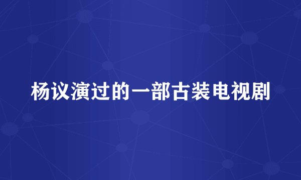 杨议演过的一部古装电视剧