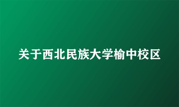 关于西北民族大学榆中校区