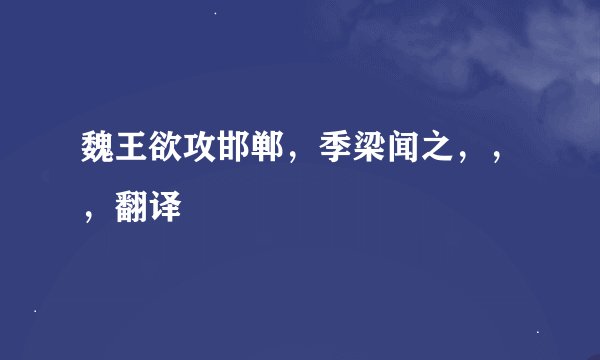 魏王欲攻邯郸，季梁闻之，，，翻译