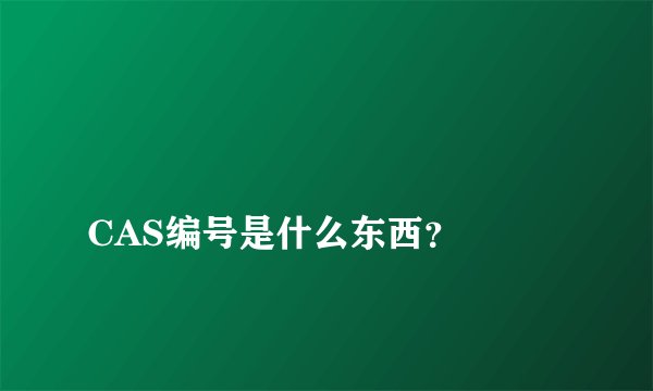 
CAS编号是什么东西？

