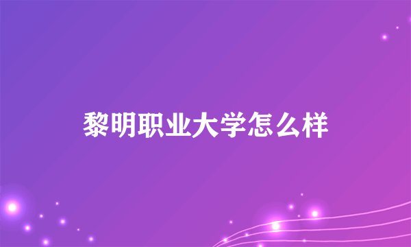 黎明职业大学怎么样