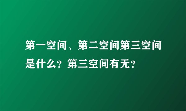 第一空间、第二空间第三空间是什么?第三空间有无?