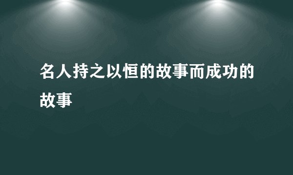 名人持之以恒的故事而成功的故事