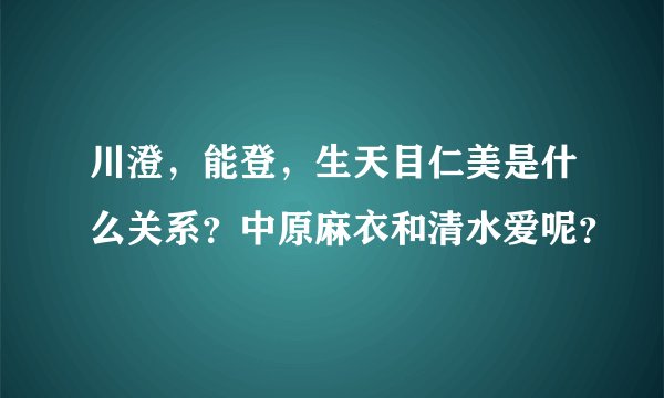 川澄，能登，生天目仁美是什么关系？中原麻衣和清水爱呢？