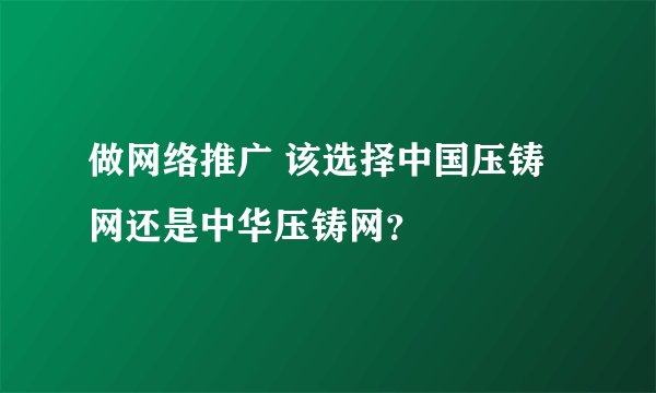 做网络推广 该选择中国压铸网还是中华压铸网？