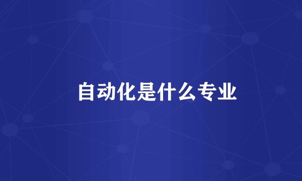   自动化是什么专业