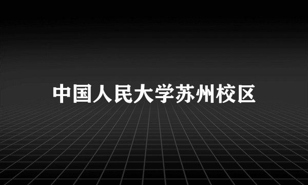 中国人民大学苏州校区