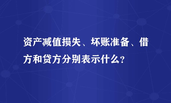 资产减值损失、坏账准备、借方和贷方分别表示什么？