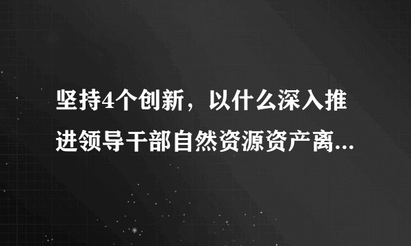 坚持4个创新，以什么深入推进领导干部自然资源资产离任审计？