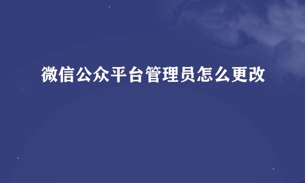 微信公众平台管理员怎么更改