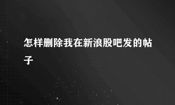 怎样删除我在新浪股吧发的帖子