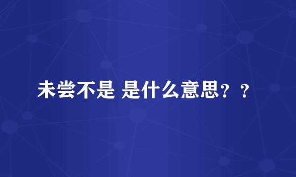 未尝不是 是什么意思？？