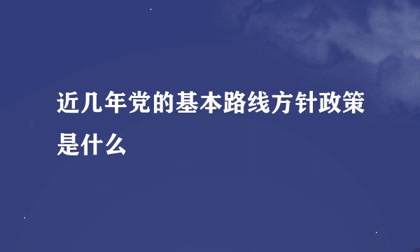 近几年党的基本路线方针政策是什么