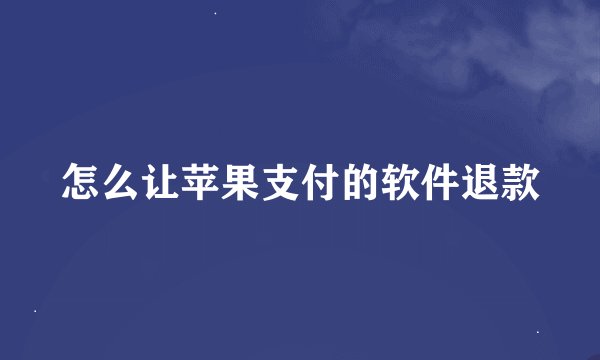 怎么让苹果支付的软件退款