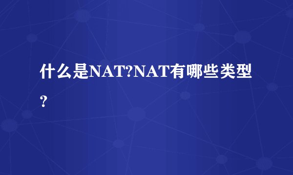 什么是NAT?NAT有哪些类型？