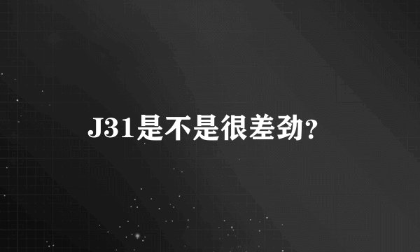 J31是不是很差劲？