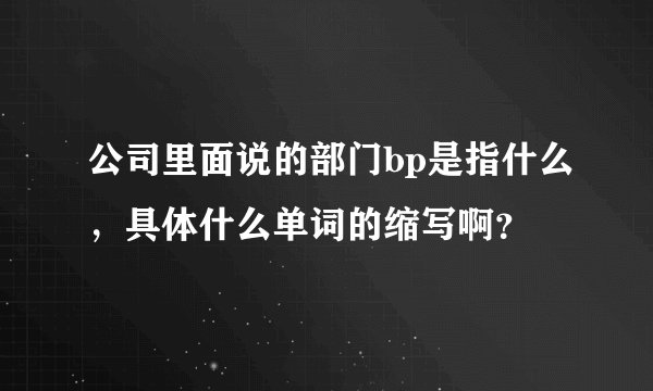 公司里面说的部门bp是指什么，具体什么单词的缩写啊？