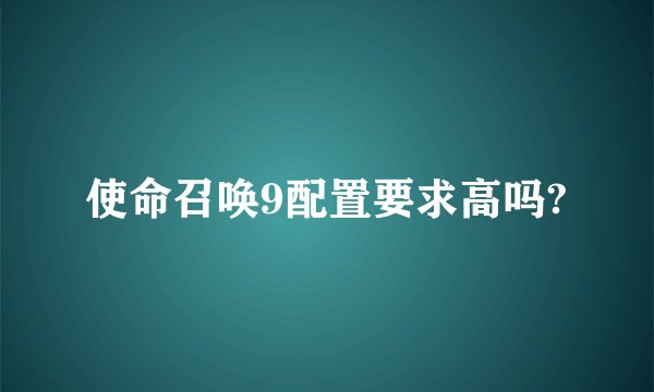 使命召唤9配置要求高吗?