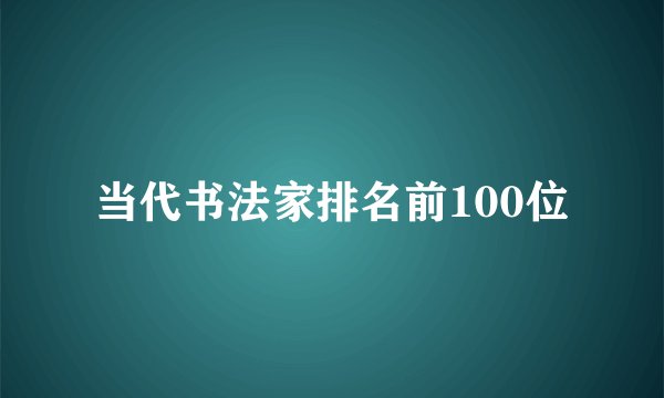 当代书法家排名前100位